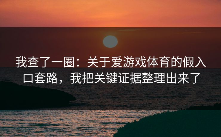 我查了一圈:关于爱游戏体育的假入口套路,我把关键证据整理出来了 我查了一圈:关于爱游戏体育的假入口套路,我把关键证据整理出来了