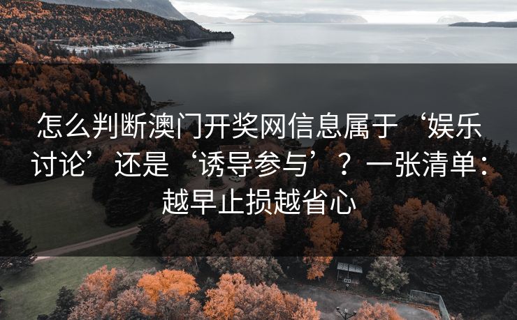 怎么判断澳门开奖网信息属于‘娱乐讨论’还是‘诱导参与’？一张清单：越早止损越省心
