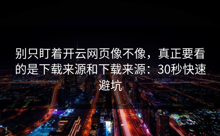 别只盯着开云网页像不像,真正要看的是下载来源和下载来源:30秒快速避坑 别只盯着开云网页像不像,真正要看的是下载来源和下载来源:30秒快速避坑