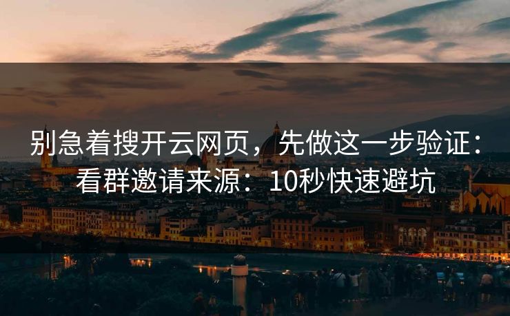 别急着搜开云网页，先做这一步验证：看群邀请来源：10秒快速避坑