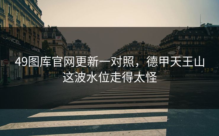 49图库官网更新一对照,德甲天王山这波水位走得太怪 49图库官网更新一对照,德甲天王山这波水位走得太怪