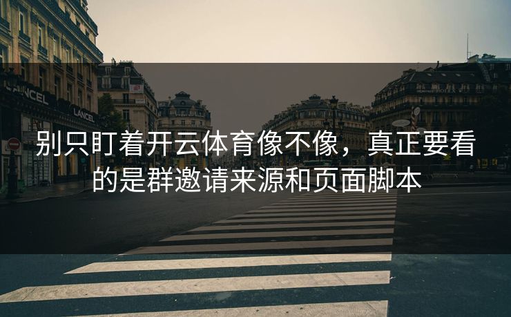 别只盯着开云体育像不像,真正要看的是群邀请来源和页面脚本 别只盯着开云体育像不像,真正要看的是群邀请来源和页面脚本