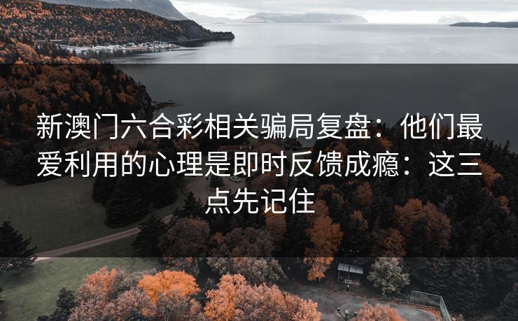 新澳门六合彩相关骗局复盘:他们最爱利用的心理是即时反馈成瘾:这三点先记住 新澳门六合彩相关骗局复盘:他们最爱利用的心理是即时反馈成瘾:这三点先记住
