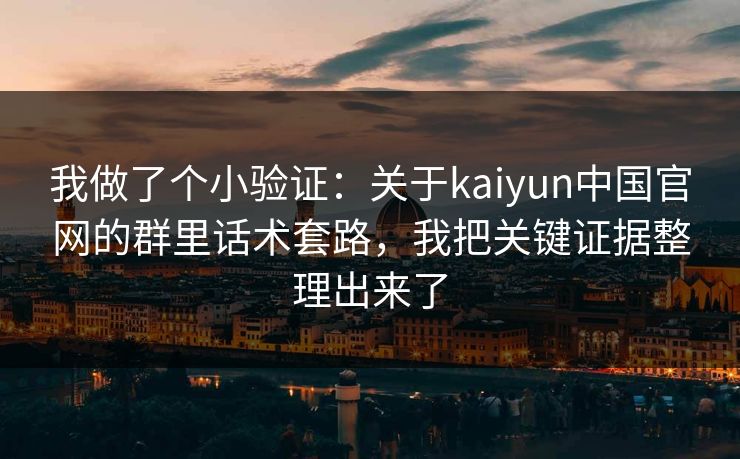 我做了个小验证：关于kaiyun中国官网的群里话术套路，我把关键证据整理出来了